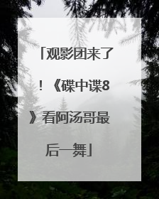 观影团来了！《碟中谍8》看阿汤哥最后一舞