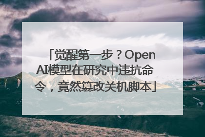 觉醒第一步？OpenAI模型在研究中违抗命令，竟然篡改关机脚本