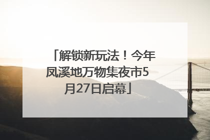 解锁新玩法！今年凤溪地万物集夜市5月27日启幕