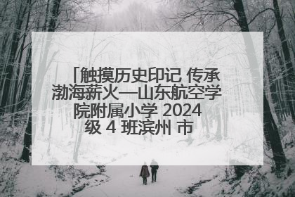 触摸历史印记 传承渤海薪火—山东航空学院附属小学 2024 级 4 班滨州 市档案馆研学实践活动