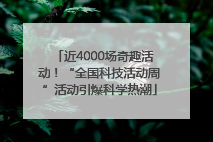 近4000场奇趣活动！“全国科技活动周”活动引爆科学热潮