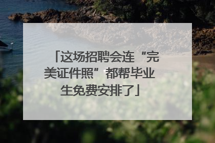 这场招聘会连“完美证件照”都帮毕业生免费安排了