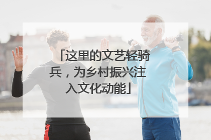 这里的文艺轻骑兵，为乡村振兴注入文化动能