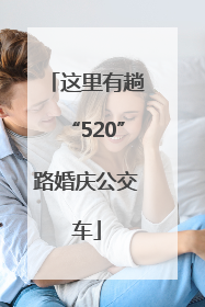 这里有趟“520”路婚庆公交车