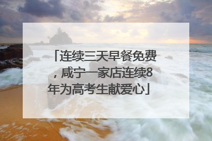 连续三天早餐免费，咸宁一家店连续8年为高考生献爱心