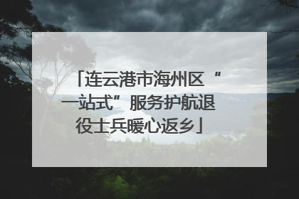 连云港市海州区“一站式”服务护航退役士兵暖心返乡