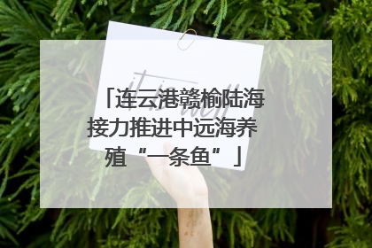 连云港赣榆陆海接力推进中远海养殖“一条鱼”