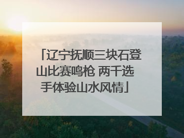 辽宁抚顺三块石登山比赛鸣枪 两千选手体验山水风情