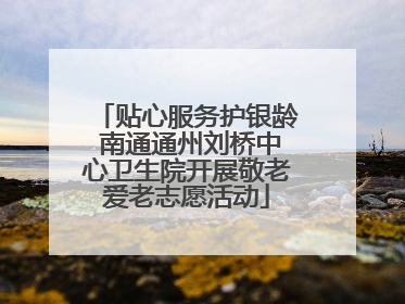 贴心服务护银龄 南通通州刘桥中心卫生院开展敬老爱老志愿活动