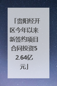 贵阳经开区今年以来新签约项目合同投资52.64亿元