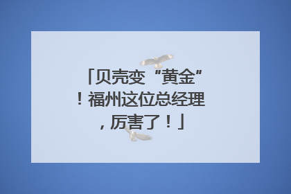 贝壳变“黄金”！福州这位总经理，厉害了！