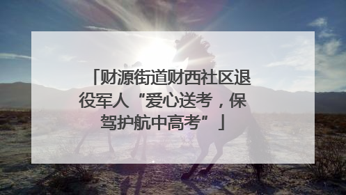 财源街道财西社区退役军人“爱心送考，保驾护航中高考”