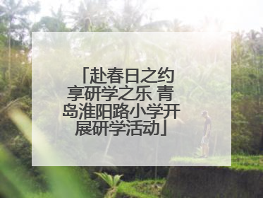 赴春日之约 享研学之乐 青岛淮阳路小学开展研学活动
