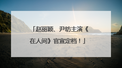赵丽颖、尹昉主演《在人间》官宣定档！