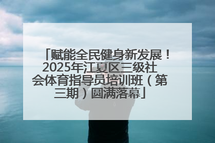 赋能全民健身新发展！2025年江夏区三级社会体育指导员培训班（第三期）圆满落幕