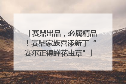 赛鼎出品，必属精品！赛鼎家族喜添新丁“赛尔正得蝉花虫草”