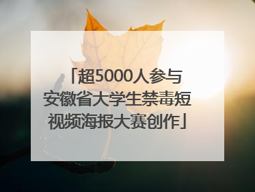 超5000人参与安徽省大学生禁毒短视频海报大赛创作