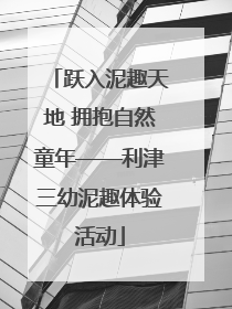 跃入泥趣天地 拥抱自然童年——利津三幼泥趣体验活动