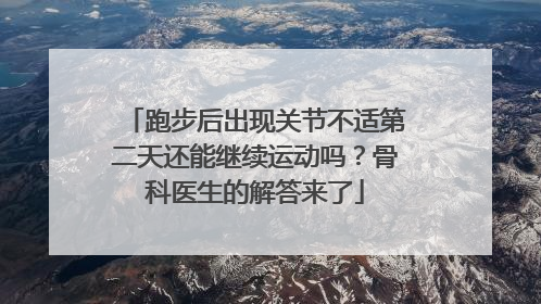 跑步后出现关节不适第二天还能继续运动吗？骨科医生的解答来了
