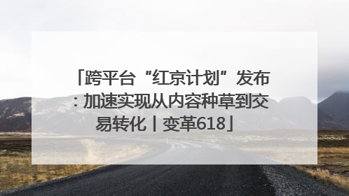 跨平台“红京计划”发布：加速实现从内容种草到交易转化丨变革618