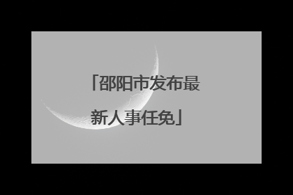 邵阳市发布最新人事任免