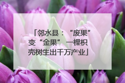 邻水县：“废果”变“金果” 一棵枳壳树生出千万产业