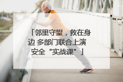 邻里守望，救在身边 多部门联合上演安全“实战课”