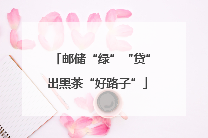 邮储“绿”“贷”出黑茶“好路子”
