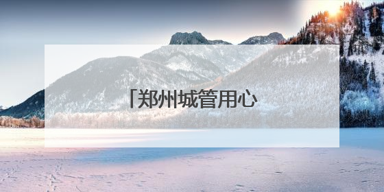 郑州城管用心护航中招考试