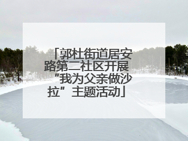 郭杜街道居安路第二社区开展“我为父亲做沙拉”主题活动