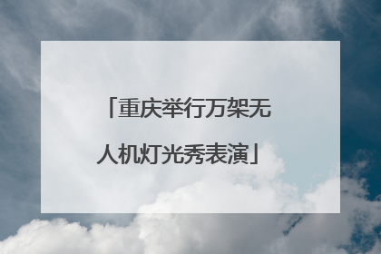 重庆举行万架无人机灯光秀表演