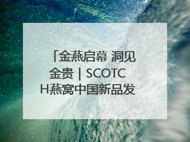 金燕启幕 洞见金贵｜SCOTCH燕窝中国新品发布会举行