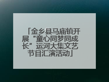 金乡县马庙镇开展“童心同梦同成长”运河大集文艺节目汇演活动