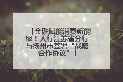 金融赋能消费新能级！人行江苏省分行与扬州市签署“战略合作协议”