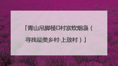 青山吊脚楼 村寨炊烟袅（寻找最美乡村·上敖村）