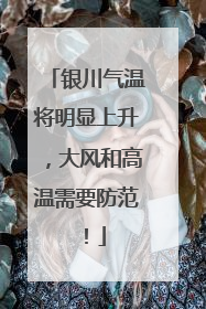 银川气温将明显上升，大风和高温需要防范！