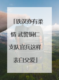 铁汉亦有柔情 武警铜仁支队官兵这样表白父爱