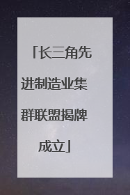 长三角先进制造业集群联盟揭牌成立
