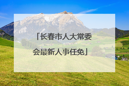 长春市人大常委会最新人事任免