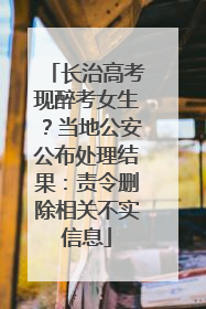 长治高考现醉考女生？当地公安公布处理结果：责令删除相关不实信息