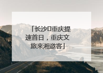 长沙⇌重庆提速首日，重庆文旅来湘邀客