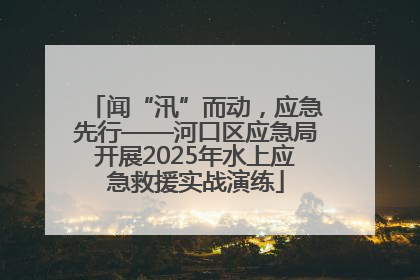 闻“汛”而动，应急先行——河口区应急局开展2025年水上应急救援实战演练