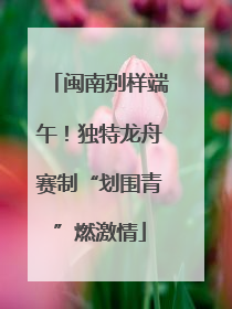 闽南别样端午！独特龙舟赛制“划围青”燃激情