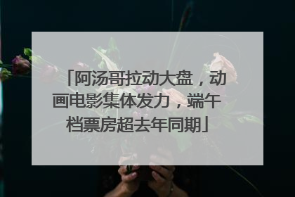 阿汤哥拉动大盘，动画电影集体发力，端午档票房超去年同期