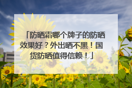 防晒霜哪个牌子的防晒效果好？外出晒不黑！国货防晒值得信赖！