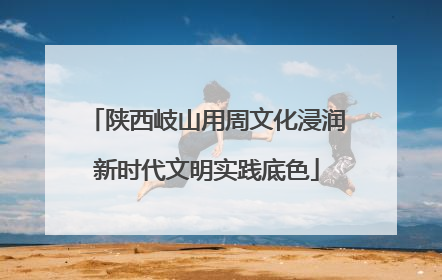 陕西岐山用周文化浸润新时代文明实践底色
