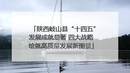 陕西岐山县“十四五”发展成就显著 四大战略绘就高质量发展新图景