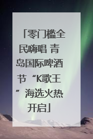 零门槛全民嗨唱 青岛国际啤酒节“K歌王”海选火热开启