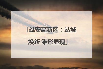 雄安高新区：站城焕新 雏形显现