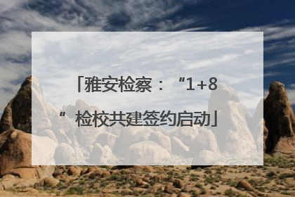 雅安检察：“1+8”检校共建签约启动